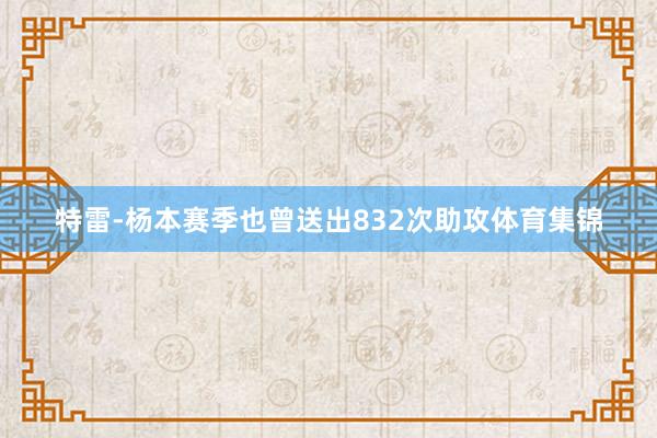 特雷-杨本赛季也曾送出832次助攻体育集锦