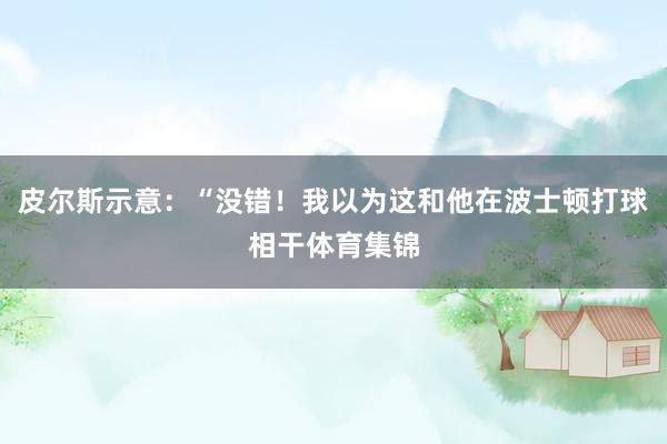 皮尔斯示意：“没错！我以为这和他在波士顿打球相干体育集锦