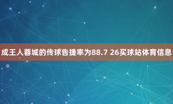 成王人蓉城的传球告捷率为88.7 26买球站体育信息