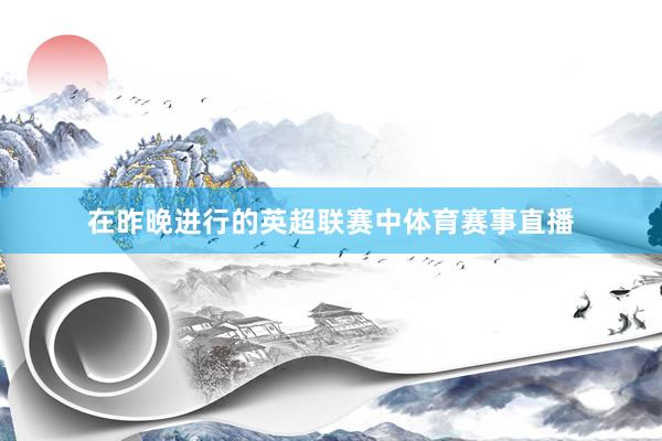 在昨晚进行的英超联赛中体育赛事直播