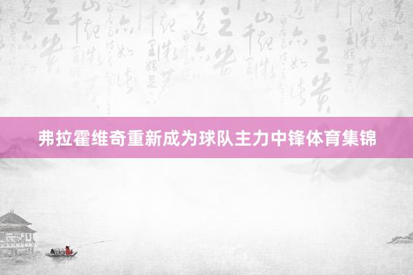 弗拉霍维奇重新成为球队主力中锋体育集锦