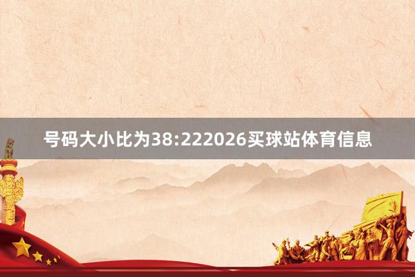 号码大小比为38:222026买球站体育信息