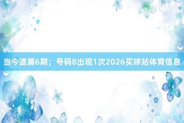 当今遗漏6期；号码8出现1次2026买球站体育信息