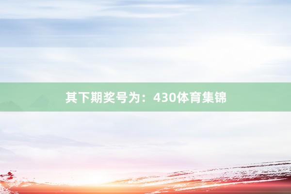 其下期奖号为:430体育集锦
