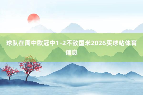 球队在周中欧冠中1-2不敌国米2026买球站体育信息