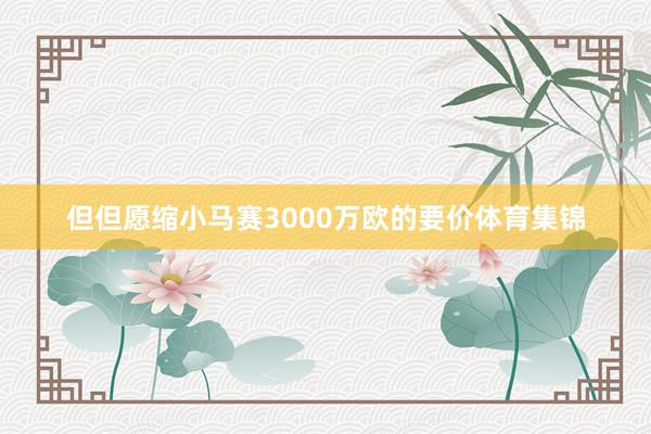 但但愿缩小马赛3000万欧的要价体育集锦