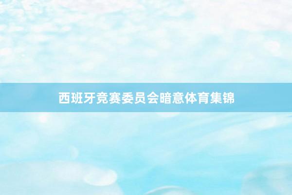 西班牙竞赛委员会暗意体育集锦