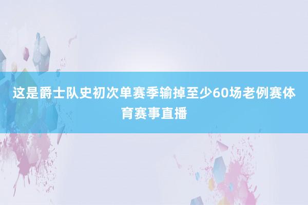 这是爵士队史初次单赛季输掉至少60场老例赛体育赛事直播