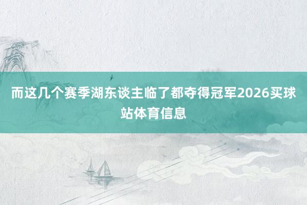而这几个赛季湖东谈主临了都夺得冠军2026买球站体育信息