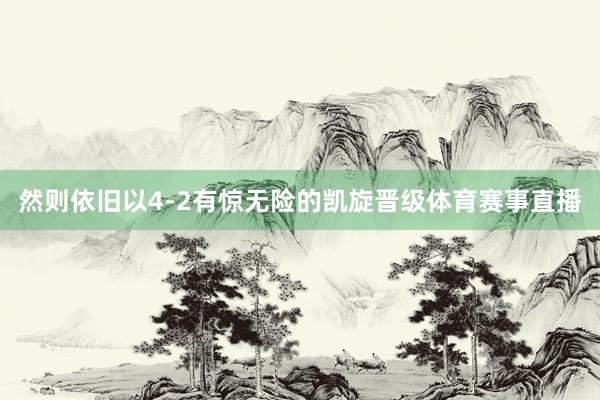 然则依旧以4-2有惊无险的凯旋晋级体育赛事直播