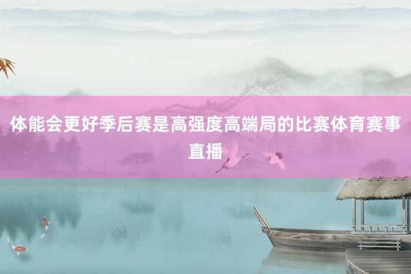 体能会更好季后赛是高强度高端局的比赛体育赛事直播