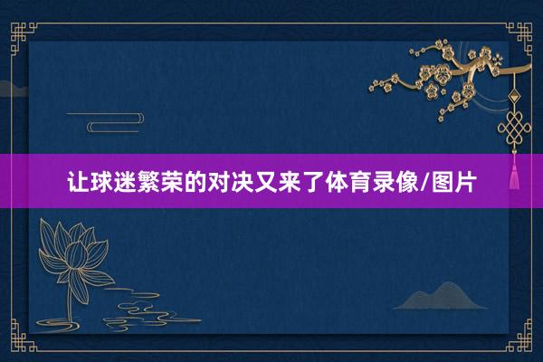 让球迷繁荣的对决又来了体育录像/图片