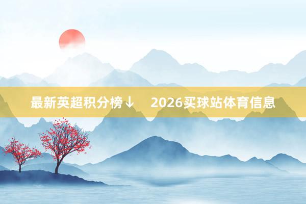 最新英超积分榜↓    2026买球站体育信息