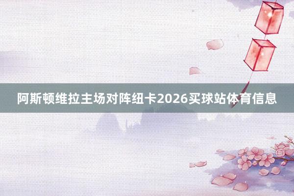 阿斯顿维拉主场对阵纽卡2026买球站体育信息