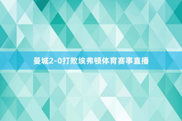 曼城2-0打败埃弗顿体育赛事直播