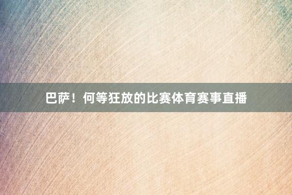 巴萨！何等狂放的比赛体育赛事直播