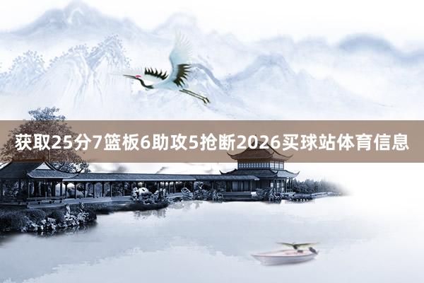 获取25分7篮板6助攻5抢断2026买球站体育信息