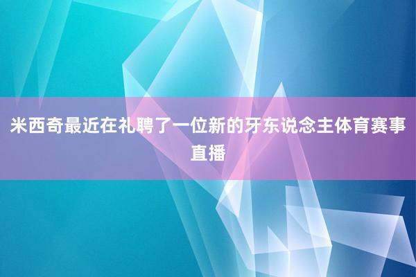 米西奇最近在礼聘了一位新的牙东说念主体育赛事直播