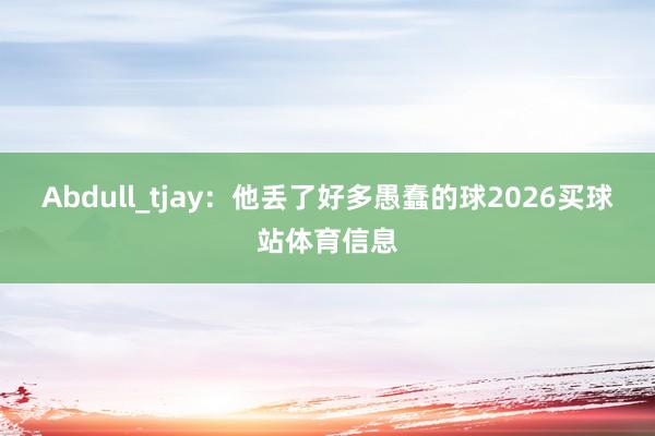 Abdull_tjay：他丢了好多愚蠢的球2026买球站体育信息