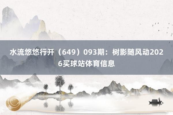 水流悠悠行开（649）　　093期：树影随风动2026买球站体育信息