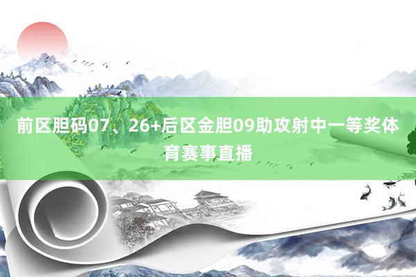 前区胆码07、26+后区金胆09助攻射中一等奖体育赛事直播