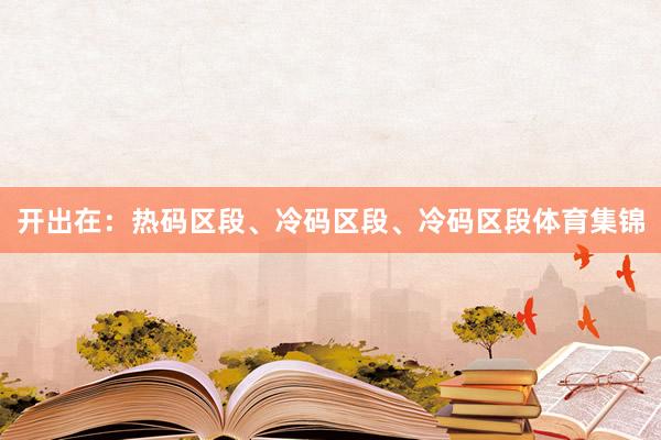 开出在：热码区段、冷码区段、冷码区段体育集锦