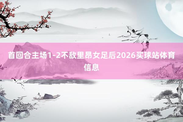 首回合主场1-2不敌里昂女足后2026买球站体育信息