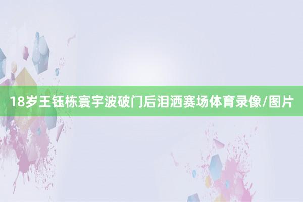 18岁王钰栋寰宇波破门后泪洒赛场体育录像/图片