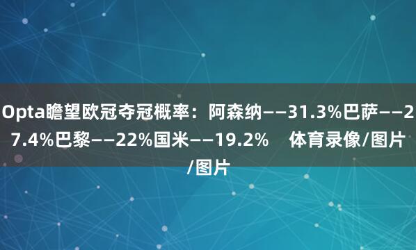 Opta瞻望欧冠夺冠概率：阿森纳——31.3%巴萨——27.4%巴黎——22%国米——19.2%    体育录像/图片