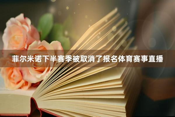 菲尔米诺下半赛季被取消了报名体育赛事直播
