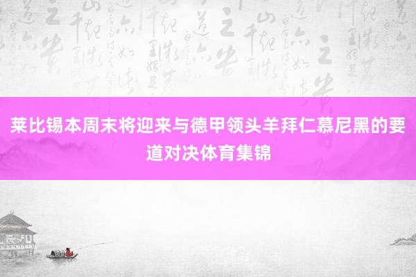 莱比锡本周末将迎来与德甲领头羊拜仁慕尼黑的要道对决体育集锦