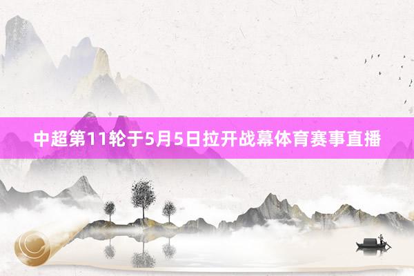 中超第11轮于5月5日拉开战幕体育赛事直播