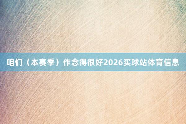 咱们（本赛季）作念得很好2026买球站体育信息