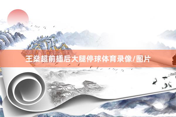 王燊超前插后大腿停球体育录像/图片