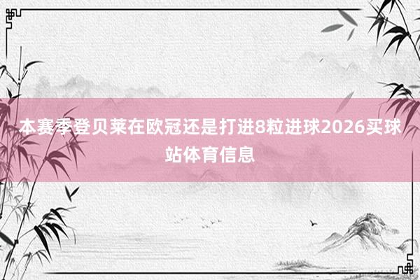本赛季登贝莱在欧冠还是打进8粒进球2026买球站体育信息