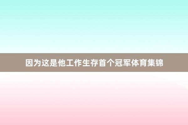 因为这是他工作生存首个冠军体育集锦