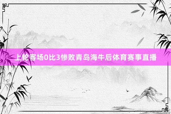 上轮客场0比3惨败青岛海牛后体育赛事直播