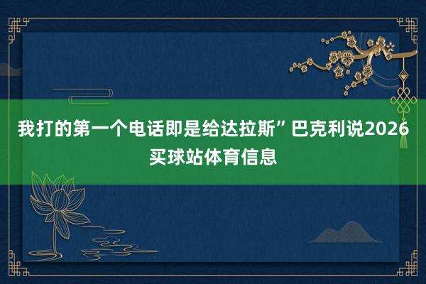 我打的第一个电话即是给达拉斯”巴克利说2026买球站体育信息