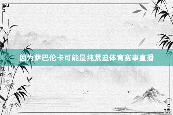 因为萨巴伦卡可能是纯紧迫体育赛事直播