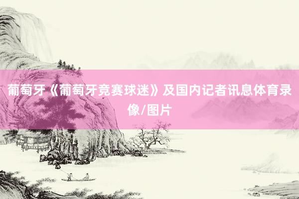 葡萄牙《葡萄牙竞赛球迷》及国内记者讯息体育录像/图片