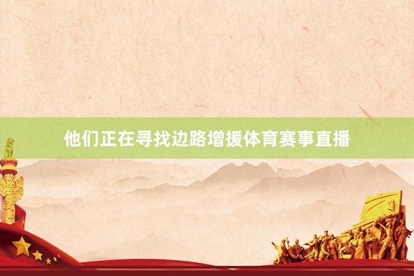 他们正在寻找边路增援体育赛事直播