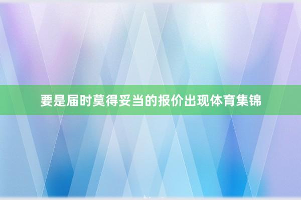 要是届时莫得妥当的报价出现体育集锦