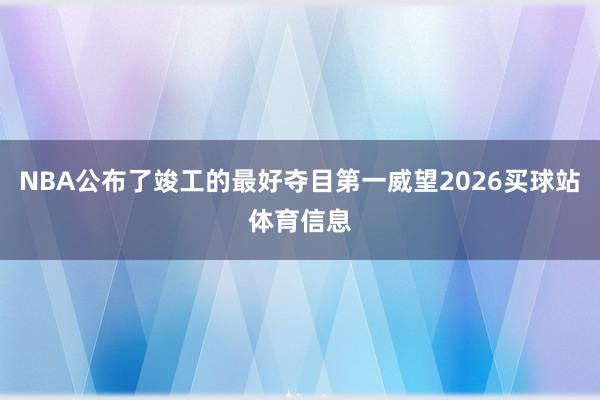 NBA公布了竣工的最好夺目第一威望2026买球站体育信息