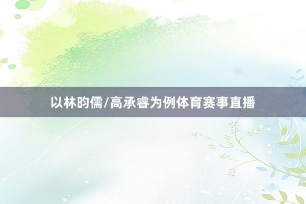 以林昀儒/高承睿为例体育赛事直播