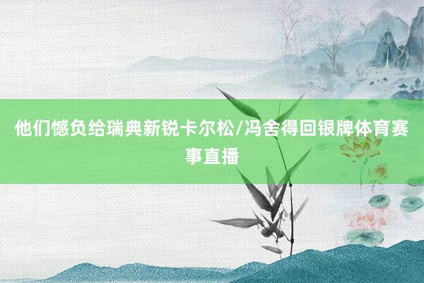 他们憾负给瑞典新锐卡尔松/冯舍得回银牌体育赛事直播