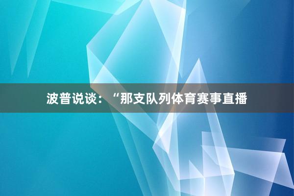 波普说谈：“那支队列体育赛事直播