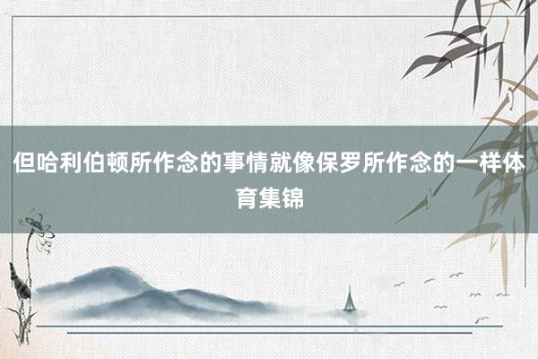 但哈利伯顿所作念的事情就像保罗所作念的一样体育集锦