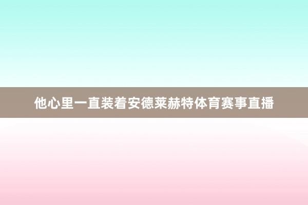 他心里一直装着安德莱赫特体育赛事直播