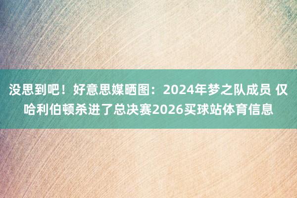 没思到吧！好意思媒晒图：2024年梦之队成员 仅哈利伯顿杀进了总决赛2026买球站体育信息
