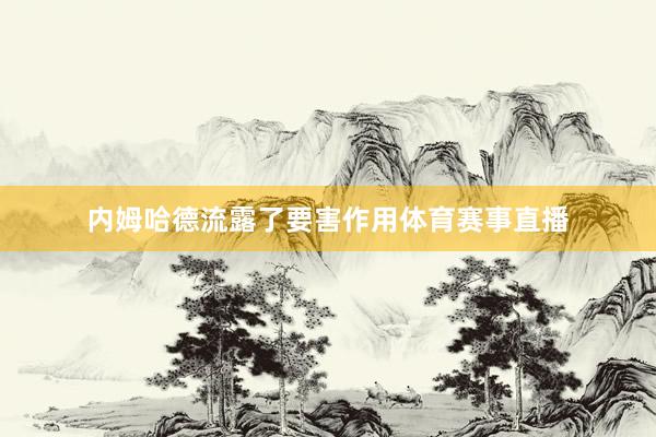 内姆哈德流露了要害作用体育赛事直播